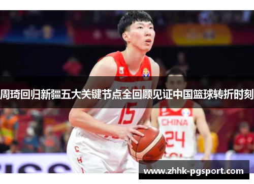 周琦回归新疆五大关键节点全回顾见证中国篮球转折时刻
