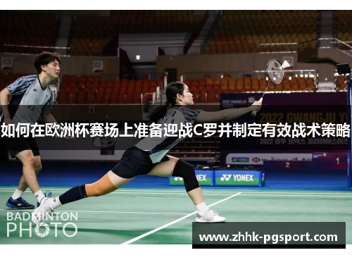 如何在欧洲杯赛场上准备迎战C罗并制定有效战术策略