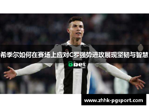 希季尔如何在赛场上应对C罗强势进攻展现坚韧与智慧 希季尔如何在赛场上应对C罗强势进攻展现坚韧与智慧