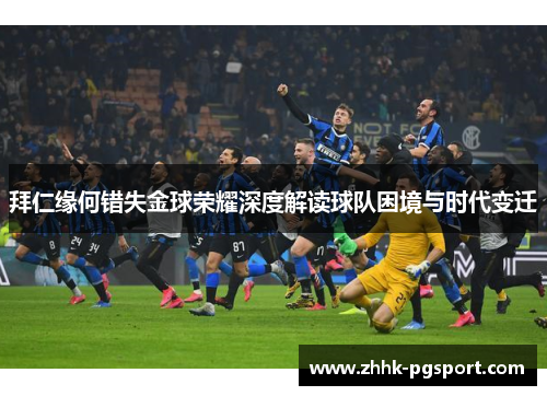 拜仁缘何错失金球荣耀深度解读球队困境与时代变迁