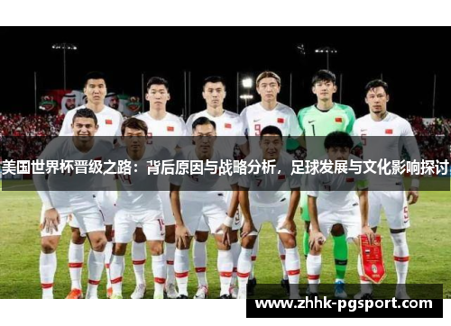 美国世界杯晋级之路：背后原因与战略分析，足球发展与文化影响探讨