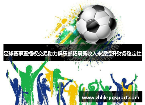 足球赛事直播权交易助力俱乐部拓展新收入来源提升财务稳定性