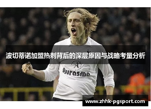 波切蒂诺加盟热刺背后的深层原因与战略考量分析 波切蒂诺加盟热刺背后的深层原因与战略考量分析