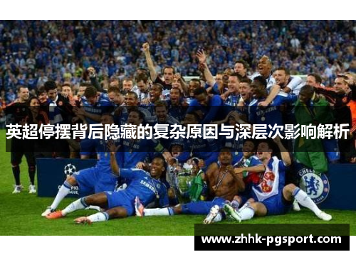 英超停摆背后隐藏的复杂原因与深层次影响解析 英超停摆背后隐藏的复杂原因与深层次影响解析