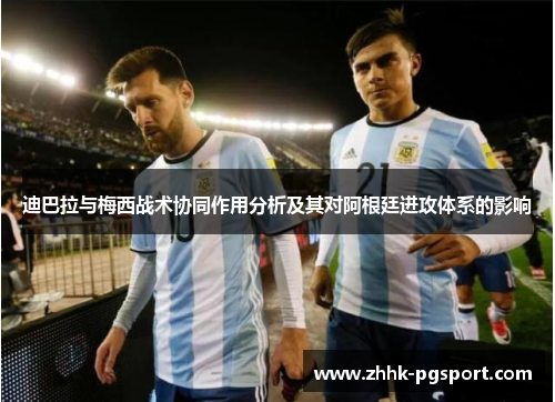 迪巴拉与梅西战术协同作用分析及其对阿根廷进攻体系的影响