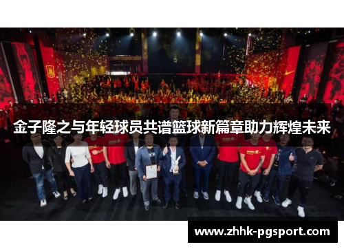 金子隆之与年轻球员共谱篮球新篇章助力辉煌未来 金子隆之与年轻球员共谱篮球新篇章助力辉煌未来