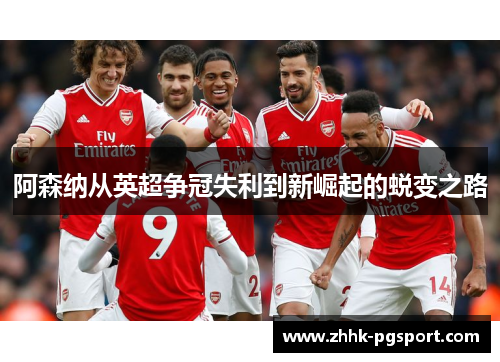 阿森纳从英超争冠失利到新崛起的蜕变之路 阿森纳从英超争冠失利到新崛起的蜕变之路