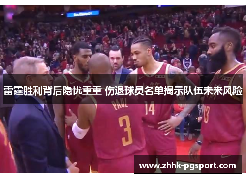雷霆胜利背后隐忧重重 伤退球员名单揭示队伍未来风险 雷霆胜利背后隐忧重重 伤退球员名单揭示队伍未来风险