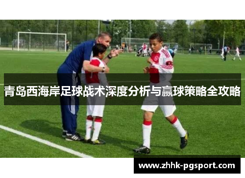 青岛西海岸足球战术深度分析与赢球策略全攻略