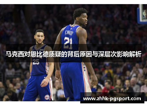 马克西对恩比德质疑的背后原因与深层次影响解析