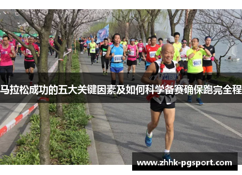 马拉松成功的五大关键因素及如何科学备赛确保跑完全程 马拉松成功的五大关键因素及如何科学备赛确保跑完全程