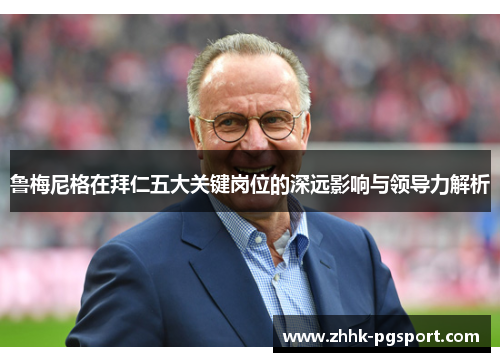 鲁梅尼格在拜仁五大关键岗位的深远影响与领导力解析 鲁梅尼格在拜仁五大关键岗位的深远影响与领导力解析