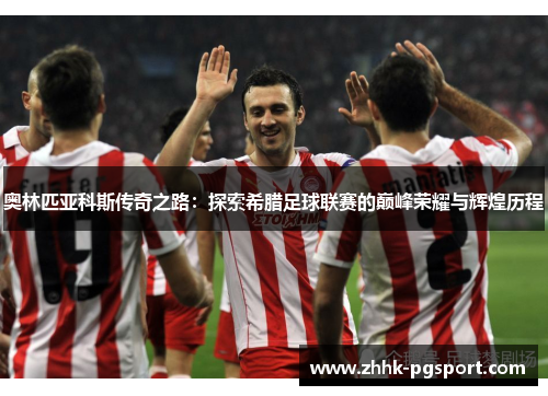 奥林匹亚科斯传奇之路：探索希腊足球联赛的巅峰荣耀与辉煌历程