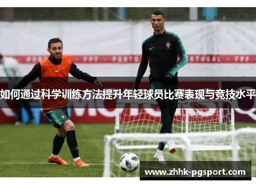 如何通过科学训练方法提升年轻球员比赛表现与竞技水平
