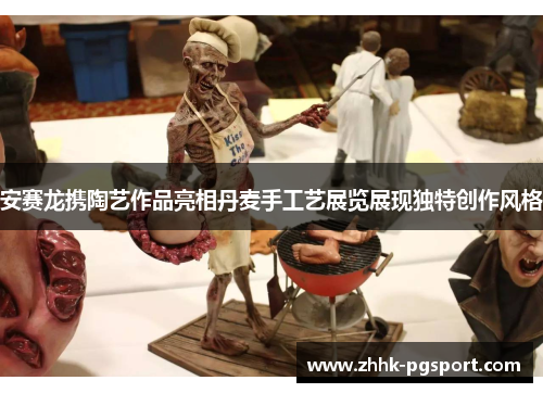 安赛龙携陶艺作品亮相丹麦手工艺展览展现独特创作风格