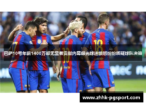 巴萨10号年薪1400万却无显著贡献内幕曝光球迷愤怒纷纷质疑球队决策 巴萨10号年薪1400万却无显著贡献内幕曝光球迷愤怒纷纷质疑球队决策