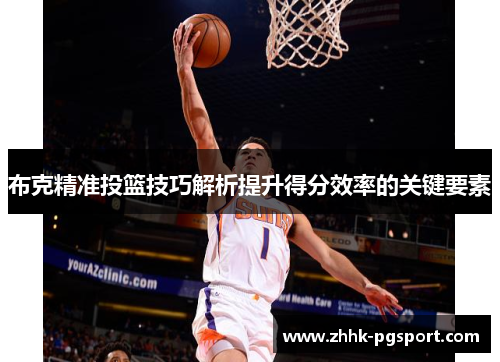 布克精准投篮技巧解析提升得分效率的关键要素