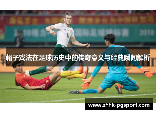 帽子戏法在足球历史中的传奇意义与经典瞬间解析