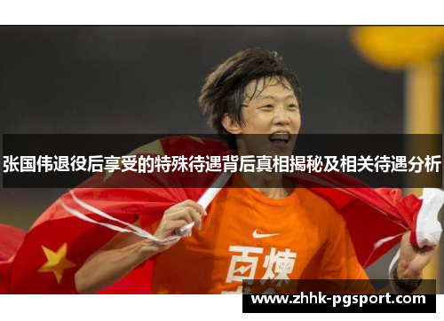张国伟退役后享受的特殊待遇背后真相揭秘及相关待遇分析