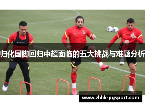 归化国脚回归中超面临的五大挑战与难题分析