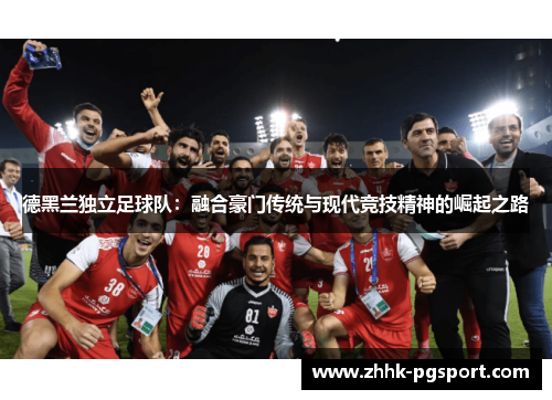 德黑兰独立足球队：融合豪门传统与现代竞技精神的崛起之路