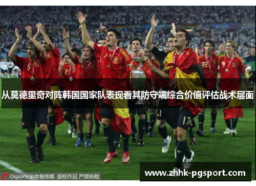 从莫德里奇对阵韩国国家队表现看其防守端综合价值评估战术层面