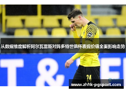 从数据维度解析阿尔瓦雷斯对阵多特世俱杯表现价值全面影响走势