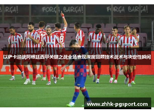 以萨卡迎战阿根廷西甲关键之战全场表现深度回顾技术战术与决定性瞬间