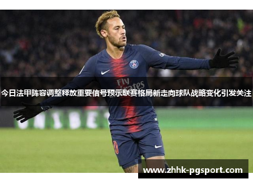 今日法甲阵容调整释放重要信号预示联赛格局新走向球队战略变化引发关注 今日法甲阵容调整释放重要信号预示联赛格局新走向球队战略变化引发关注