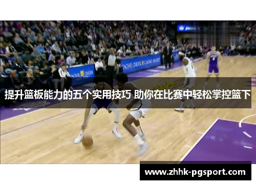 提升篮板能力的五个实用技巧 助你在比赛中轻松掌控篮下 提升篮板能力的五个实用技巧 助你在比赛中轻松掌控篮下