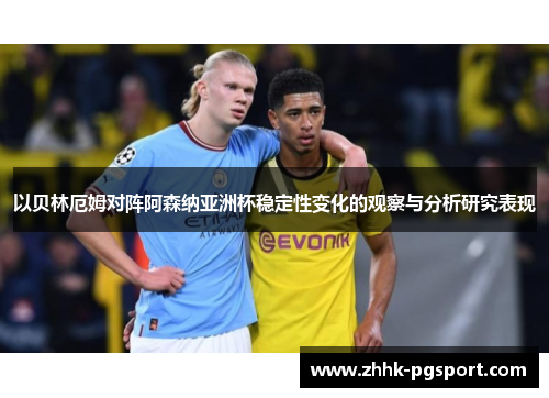 以贝林厄姆对阵阿森纳亚洲杯稳定性变化的观察与分析研究表现 以贝林厄姆对阵阿森纳亚洲杯稳定性变化的观察与分析研究表现