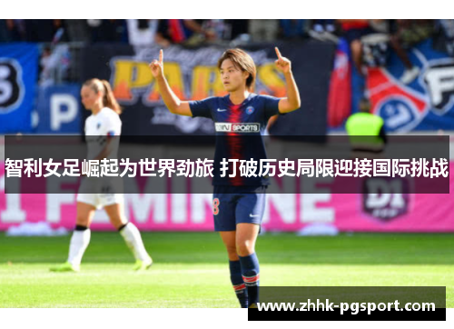 智利女足崛起为世界劲旅 打破历史局限迎接国际挑战