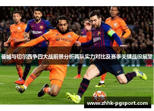 曼城与切尔西争四大战前景分析两队实力对比及赛季关键战役展望 曼城与切尔西争四大战前景分析两队实力对比及赛季关键战役展望