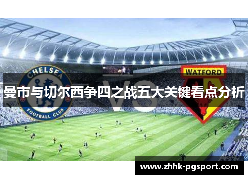曼市与切尔西争四之战五大关键看点分析