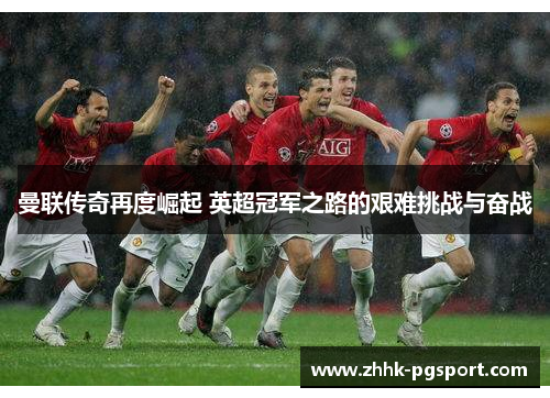 曼联传奇再度崛起 英超冠军之路的艰难挑战与奋战