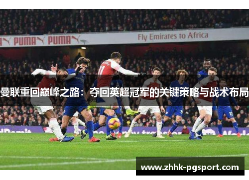 曼联重回巅峰之路：夺回英超冠军的关键策略与战术布局