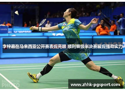 李梓嘉在马来西亚公开赛表现亮眼 顺利晋级半决赛展现强劲实力