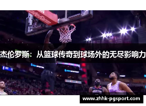 杰伦罗斯：从篮球传奇到球场外的无尽影响力