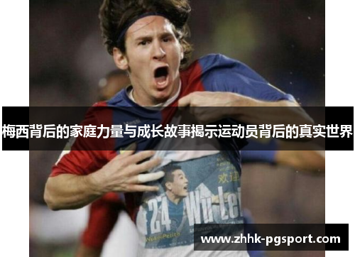 梅西背后的家庭力量与成长故事揭示运动员背后的真实世界