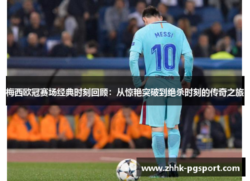 梅西欧冠赛场经典时刻回顾：从惊艳突破到绝杀时刻的传奇之旅