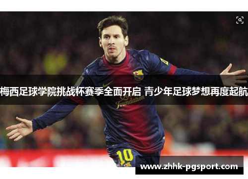 梅西足球学院挑战杯赛季全面开启 青少年足球梦想再度起航