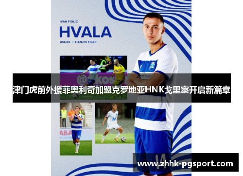 津门虎前外援菲奥利奇加盟克罗地亚HNK戈里察开启新篇章