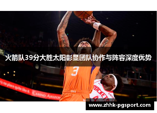 火箭队39分大胜太阳彰显团队协作与阵容深度优势 火箭队39分大胜太阳彰显团队协作与阵容深度优势