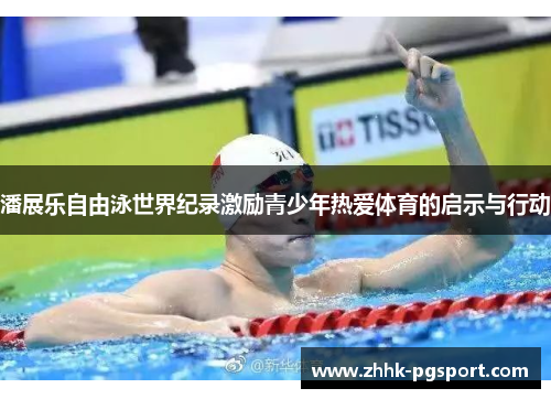 潘展乐自由泳世界纪录激励青少年热爱体育的启示与行动 潘展乐自由泳世界纪录激励青少年热爱体育的启示与行动