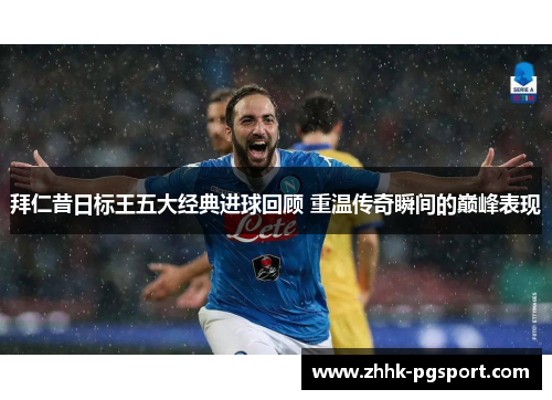拜仁昔日标王五大经典进球回顾 重温传奇瞬间的巅峰表现 拜仁昔日标王五大经典进球回顾 重温传奇瞬间的巅峰表现